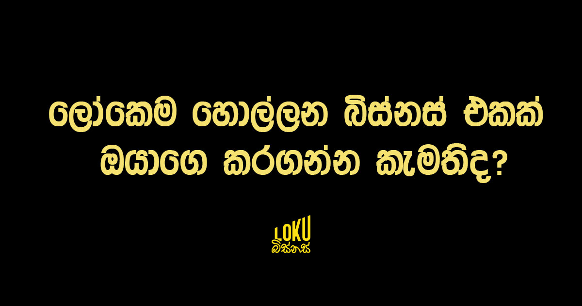 ලෝකෙම හොල්ලන බිස්නස් එකක් ඔයාගෙ කරගන්න කැමතිද?